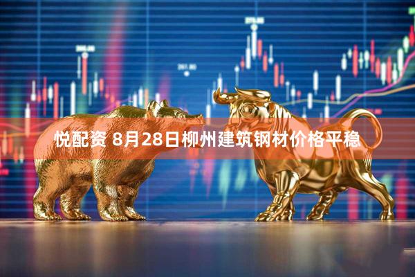 悦配资 8月28日柳州建筑钢材价格平稳