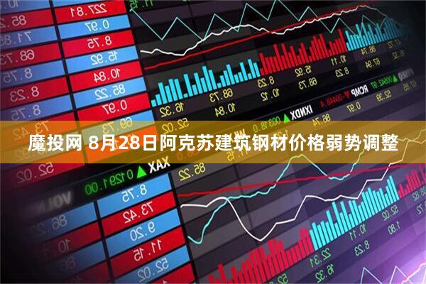 魔投网 8月28日阿克苏建筑钢材价格弱势调整