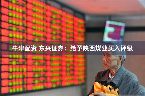 牛津配资 东兴证券：给予陕西煤业买入评级