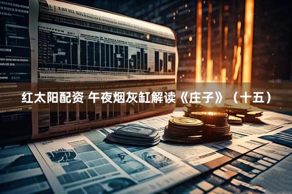 红太阳配资 午夜烟灰缸解读《庄子》（十五）