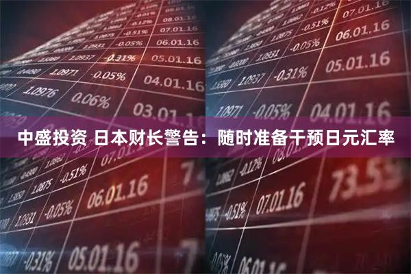 中盛投资 日本财长警告：随时准备干预日元汇率