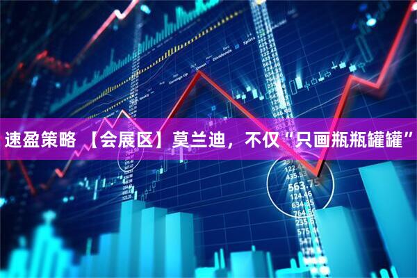 速盈策略 【会展区】莫兰迪，不仅“只画瓶瓶罐罐”