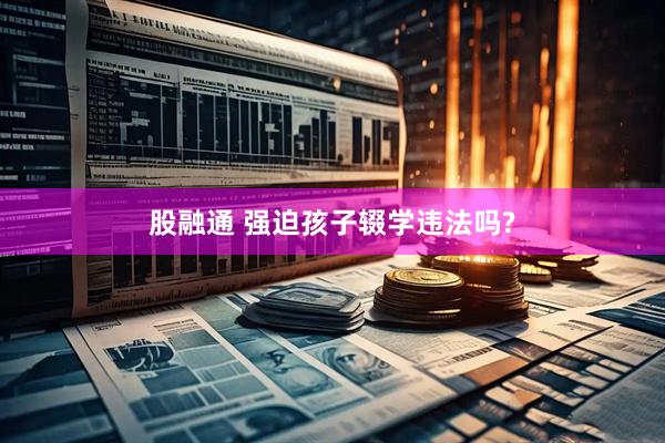 股融通 强迫孩子辍学违法吗?