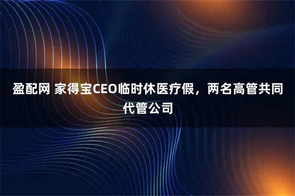 盈配网 家得宝CEO临时休医疗假，两名高管共同代管公司